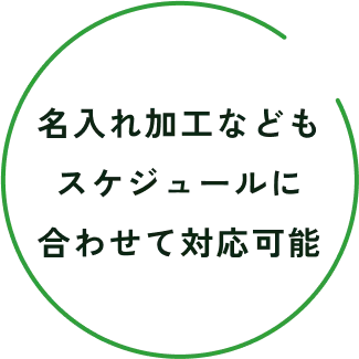 名入れ加工などもスケジュールに合わせて対応可能